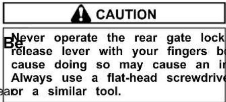 CAUTION Never operate the rear gate lock release lever with your fingers be cause doing so may cause an in Always use a flat-head screwdrive or a similar tool.