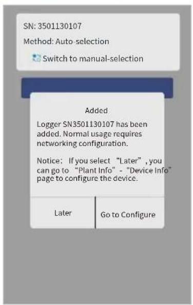 SN: 3501130107 Method: Auto-selection Switch to manual-selection Added Logger SN3501130107 has been added. Normal usage requires networking configuration. Notice: If you select "Later" , you can go to "Plant Info" - "Device Info" page to configure the device. Later Go to Configure