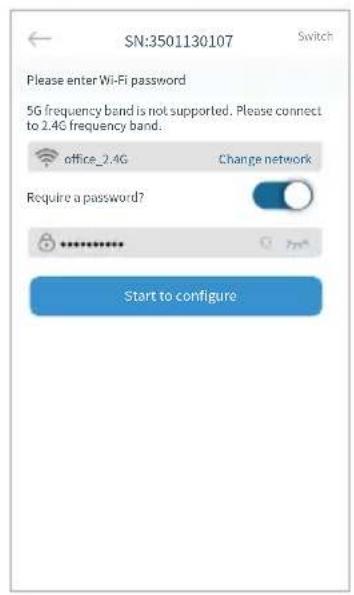 SN:3501130107 Please enter Wi-Fi password 5G frequency band is not supported. Please connect to 2.4G frequency band. office_2.4G Change network Require a password? ****** Start to configure