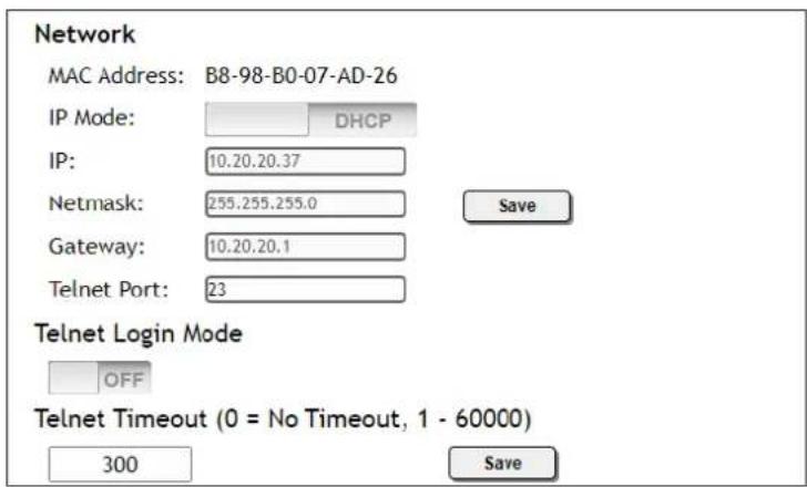 Network MAC Address: B8-98-B0-07-AD-26 IP Mode: DHCP IP: 10.20.20.37 Netmask: 255.255.255.0 Gateway: 10.20.20.1 Telnet Port: 23 Telnet Login Mode OFF Telnet Timeout (0 = No Timeout, 1 - 60000) 300 Save