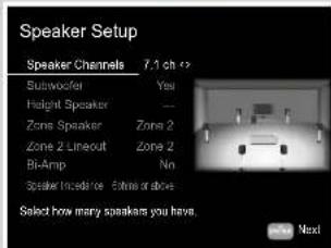 Speaker Setup Speaker Channels 7.1 ch Subwoofer Yes Height Speaker -- Zone Speaker Zone 2 Zone 2 Lineout Zone 2 Bi-Amp No Speaker Incadence Inside or above Select how many speakers you have. Next