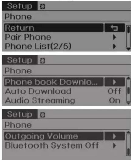 Setup * Phone Return Pair Phone Phone List(2/5) Setup * Phone Phone book Downlo... Auto Download Off Audio Streaming On Setup * Phone Outgoing Volume Bluetooth System Off