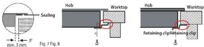 Sealing Hob Worktop Hob Worktop Retaining clip Retaining clip min. 3 mm F Fig. 7 Fig. 8
