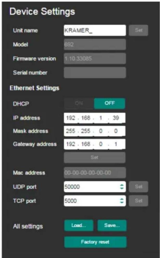 Device Settings Unit name KRAMER_ Set Model 692 Firmware version 1.10.33085 Serial number Ethernet Settings DHCP ON OFF IP address 192 . 168 . 1 . 39 Mask address 255 . 255 . 0 . 0 Gateway address 192 . 168 . 0 . 1 Set Mac address 00-00-00-00-00-00 UDP port 50000 TCP port 5000 All settings Load... Save... Factory reset
