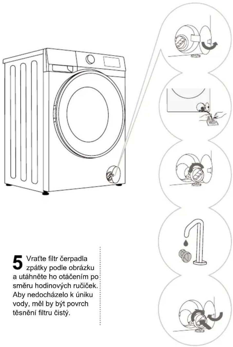 5 Vratte filtr čerpadla zpátky podle obrázku a utáhněte ho otáčením po směru hodinových ručiček. Aby nedocházelo k úniku vody, měl by být povrch těsnění filtru čistý.