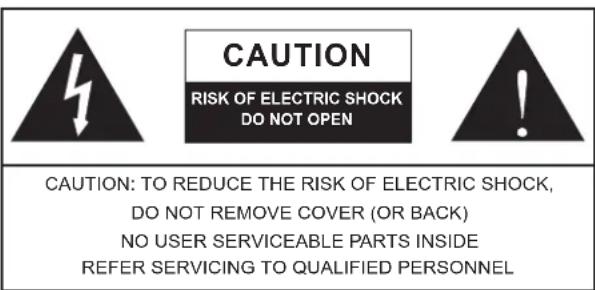 CAUTION RISK OF ELECTRIC SHOCK DO NOT OPEN CAUTION: TO REDUCE THE RISK OF ELECTRIC SHOCK, DO NOT REMOVE COVER (OR BACK) NO USER SERVICEABLE PARTS INSIDE REFER SERVICING TO QUALIFIED PERSONNEL