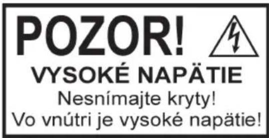 POZOR! VYSOKÉ NAPÄTIE Nesnímajte kryty! Vo vnútri je vysoké napätie!