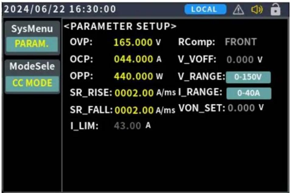 2024/06/22 16:30:00 SysMenu PARAM. ModeSele CC MODE OVP: 165.000 V RComp: FRONT OCP: 044.000 A V_VOFF: 0.000 V OPP: 440.000 W V_RANGE: 0-150V SR_RISE: 0002.00 A/ms I_RANGE: 0-40A SR_FALL: 0002.00 A/ms VON_SET: 0.000 V I_LIM: 43.00 A