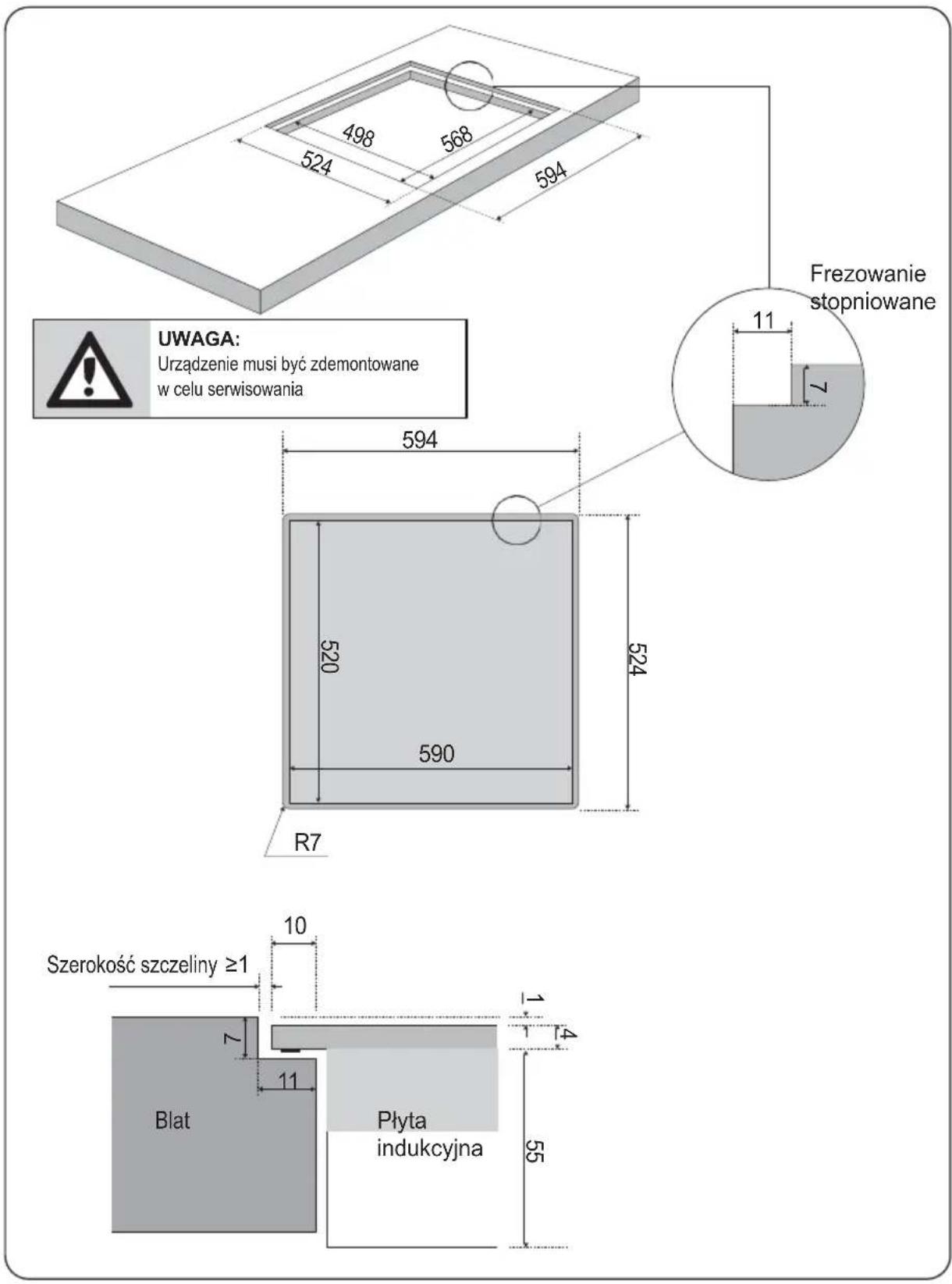UWAGA: Urządzenie musi być zdemontowane w celu serwisowania 524 498 568 594 594 520 590 R7 Frezowanie stopniowane 11 7 524 Szerokość szczeliny ≥1 10 Z 11 Blat Płyta indukcyjna 1 4 55
