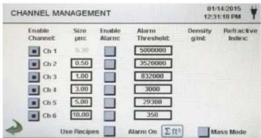 CHANNEL MANAGEMENT Enable Channel: Size μmc Enable Alarmc Alarm Threshold: Density g/mt Refractive Index: Ch 1 0.30 5000000 Ch 2 0.50 3520000 Ch 3 1.00 832000 Ch 4 3.00 3000 Ch 5 5.00 29300 Ch 6 10.00 350 Use Recipes Alarm On Σft³ Mass Mode 01/14/2015 12:31:18 PM