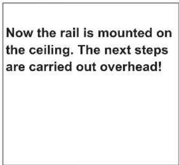 Now the rail is mounted on the ceiling. The next steps are carried out overhead!
