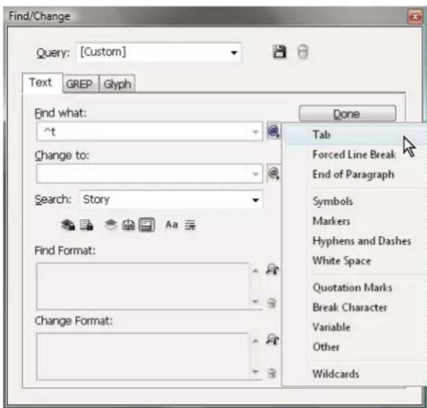 Find/Change Query: [Custom] Text GREP Glyph Find what: ^t Change to: Search: Story Tab Forced Line Break End of Paragraph Symbols Markers Hyphens and Dashes White Space Quotation Marks Break Character Variable Other Wildcards Find Format: Change Format: