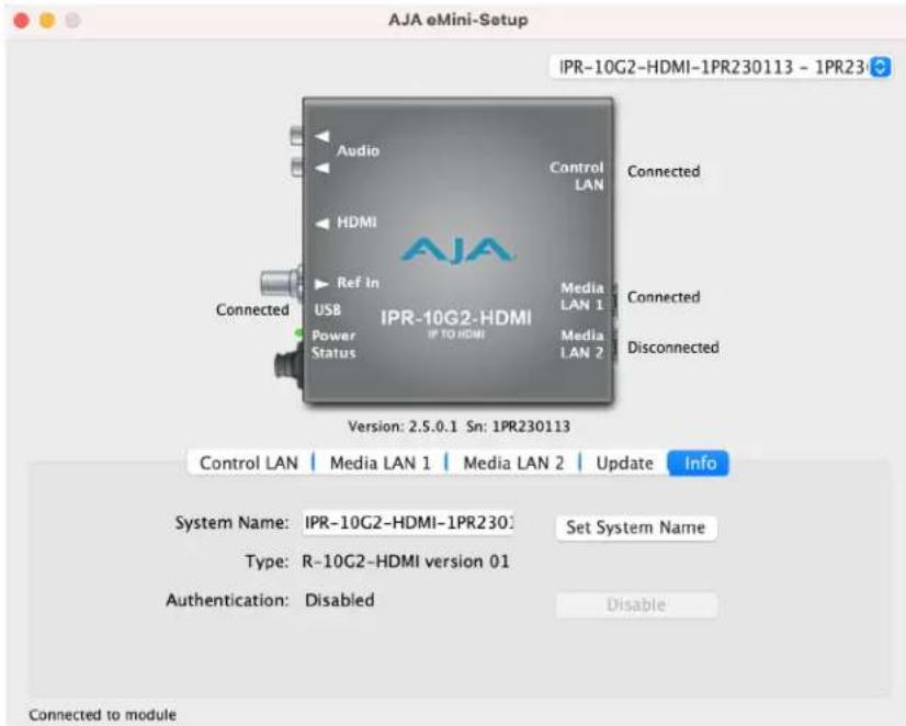 AJA eMini-Setup IPR-10G2-HDMI-1PR230113 - 1PR23 Control LAN Connected HDMI Connected Ref In USB Power Status IPR-10G2-HDMI IP TO HDMI Media LAN 1 Media LAN 2 Connected Disconnected Version: 2.5.0.1 Sn: 1PR230113 Control LAN | Media LAN 1 | Media LAN 2 | Update Info System Name: IPR-10G2-HDMI-1PR230: Set System Name Type: R-10G2-HDMI version 01 Authentication: Disabled Disable Connected to module