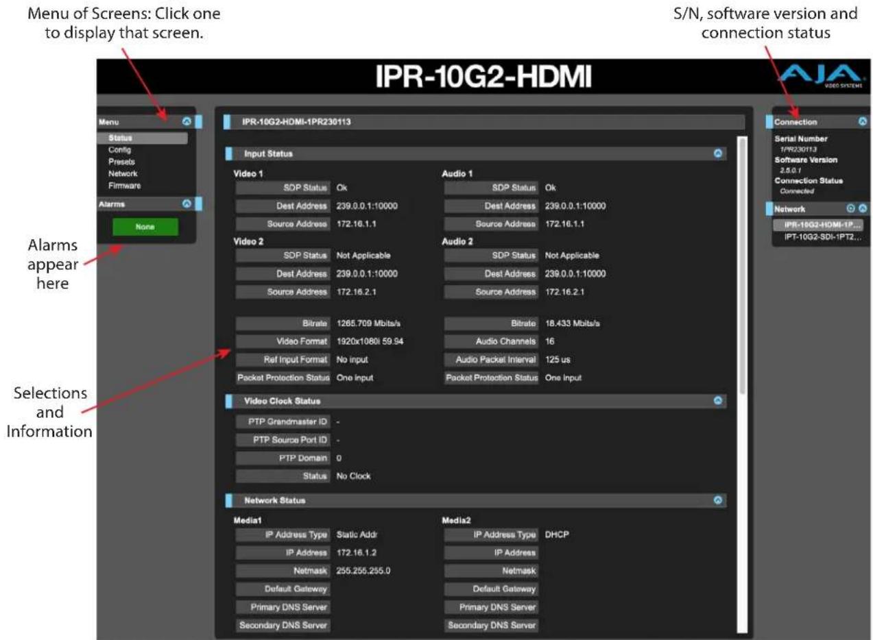 Menu of Screens: Click one to display that screen. IPR-10G2-HDMI S/N, software version and connection status Menu Status Config Presets Network Firmware Alarms None IPR-10G2-HDMI-1PR230113 Input Status Video 1 SDP Status Ok Dest Address 239.0.0.1:10000 Source Address 172.16.1.1 Audio 1 SDP Status Ok Dest Address 239.0.0.1:10000 Source Address 172.16.1.1 Video 2 SDP Status Not Applicable Dest Address 239.0.0.1:10000 Source Address 172.16.2.1 Audio 2 SDP Status Not Applicable Dest Address 239.0.0.1:10000 Source Address 172.16.2.1 Bitrate 1265.709 Mb/s/a Video Format 1920x1080i 59.94 Ref Input Format No input Packet Protection Status One Input Audio Packet Interval 125 us Packet Protection Status One Input Video Clock Status PTP Grandmaster ID - PTP Source Port ID - PTP Domain 0 Status No Clock Network Status Media1 IP Address Type Static Addr IP Address 172.16.1.2 Netmask 255.255.255.0 Default Gateway Primary DNS Server Secondary DNS Server Media2 IP Address Type DHCP IP Address Netmask Default Gateway Primary DNS Server Secondary DNS Server Connection Serial Number 1/PR230113 Software Version 2.5.0.7 Connection Status Connected Network IPR-10G2-HDMI-IP... IPT-10G2-SDI-IPT2... Alarms appear here Selections and Information