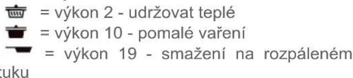 = výkon 2 - udržovat teplé = výkon 10 - pomalé vaření = výkon 19 - smažení na rozpáleném tuku