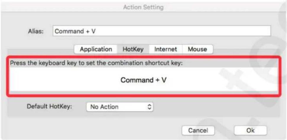 Action Setting Alias: Command + V Application HotKey Internet Mouse Press the keyboard key to set the combination shortcut key: Command + V Default HotKey: No Action Cancel Ok