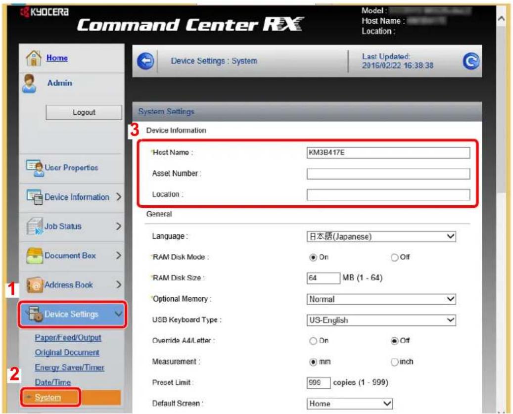 Command Center RX Model : Host Name : Location : Device Settings : System Last Updated: 2016/02/22 16:38:38 System Settings 3 Device Information Host Name : KM3B417E Asset Number : Location : General Language : 日本語(Japanese) RAM Disk Mode : On Off RAM Disk Size : 64 MB (1 - 64) Optional Memory : Normal USB Keyboard Type : US-English Override A4/Letter : On Off Measurement : mm inch Preset Limit : 999 copies (1 - 999) Default Screen : Home 1 Device Settings 2 Paper/Feed/Output Original Document Energy Save/Timer Date/Time System