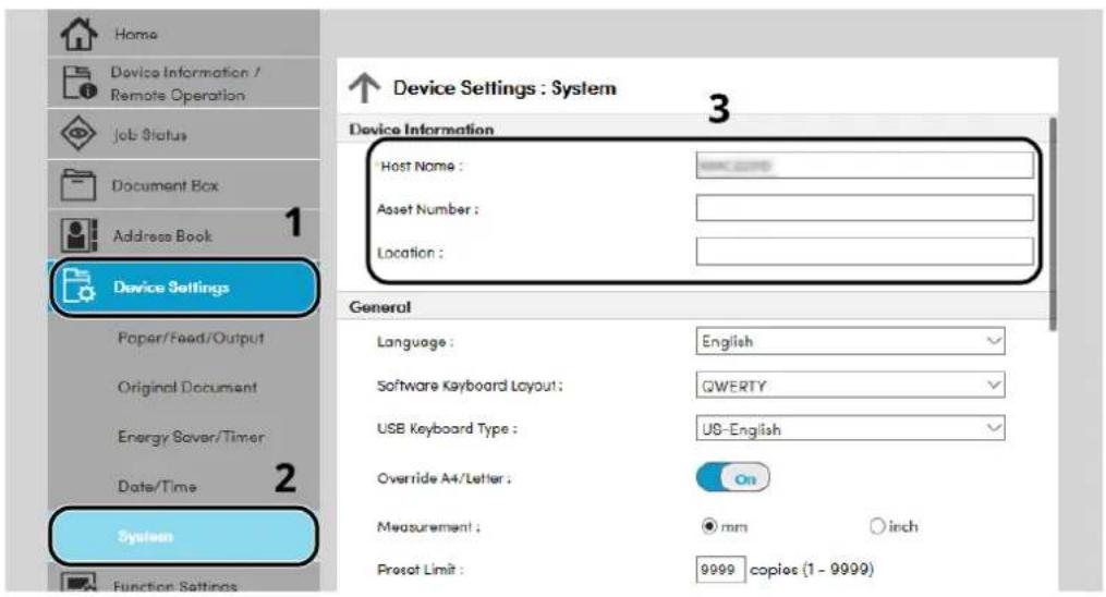 Home Device Information / Remote Operation Job Status Document Box Address Book 1 Device Settings Paper/Feed/Output Original Document Energy Saver/Timer Date/Time 2 System Function Settings Device Settings : System 3 Host Name : Asset Number : Location : General Language : English Software Keyboard Layout: GWERTY USB Keyboard Type : US-English Override A4/Letter : Measurement : mm inch Preset Limit : 9999 copies (1 - 9999)