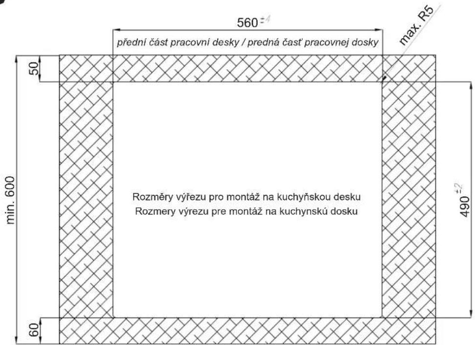 560±4 přední část pracovní desky / predná čast pracovnej dosky max. R5 50 min. 600 Rozměry výřezu pro montáz na kuchyňskou desku Rozmery výrezu pre montáz na kuchynskú dosku 490±2 60