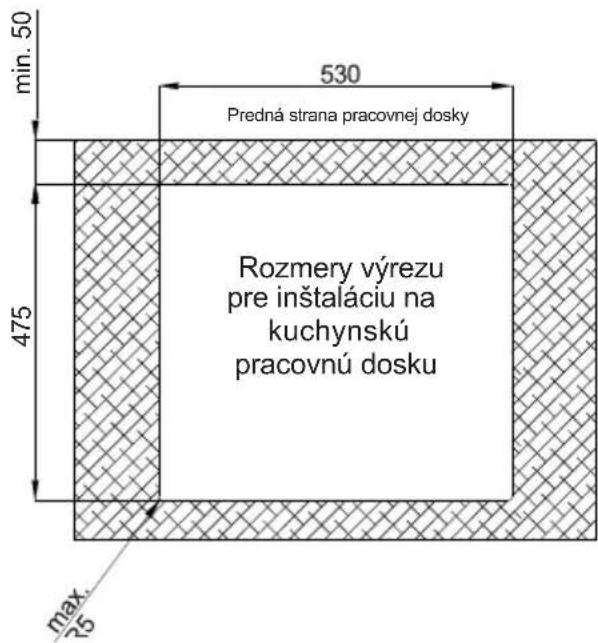 min. 50 530 Predná strana pracovnej dosky Rozmery výrezu pre inštaláciu na kuchynskú pracovnú dosku 475 max. R5