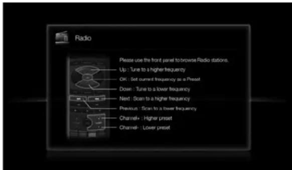 Radio Please use the front panel to browse Radio stations. Up: Tune to a higher frequency OK: Set current frequency as a Preset Down: Tune to a lower frequency Next: Scan to a higher frequency Previous: Scan to a lower frequency Channel+: Higher preset Channel-: Lower preset