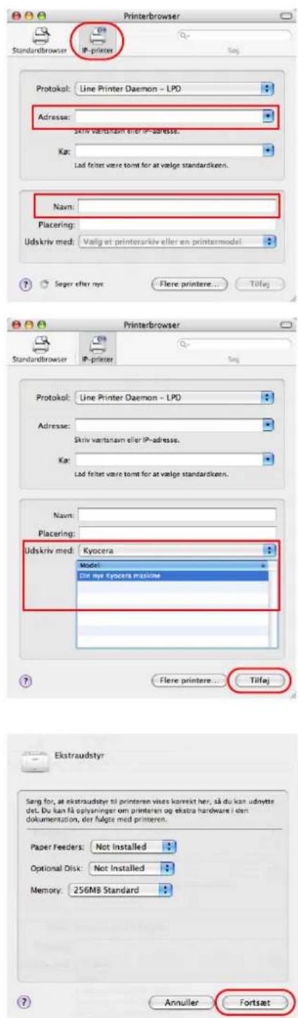 Printerbrowser Standardbrowser IP-primer Protokol: Line Printer Daemon - LPD Adresse: Skriv vartsnavn eller IP-adresse. Kat: Lad felter være tomt for at vælge standardkeen. Navir: Placering: Udskriv med: Valg et printerarkiv eller en printermodel Søger efter nys Flere printere... Tilføj Printerbrowser Standardbrowser IP-primer Protokol: Line Printer Daemon - LPD Adresse: Skriv vartsnavn eller IP-adresse. Kat: Lad felter være tomt for at vælge standardkeen. Navir: Placering: Udskriv med: Kyocera Model: Ein my Kyocera machine Flere printere... Tilføj Ekstraudstyr Sørg for, at ekstraudstyr til printeren vises korrekt her, så du kan udnytte det. Du kan få oplysninger om printeren og ekstra hardware i den dokumentation, der føgte med printeren. Paper Feeders: Not Installed Optional Disk: Not Installed Memory: 256MB Standard Annuller Fortset