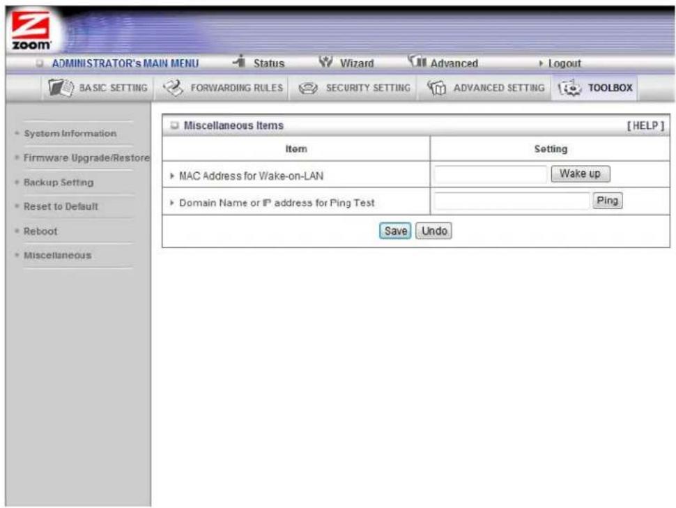 ADMINISTRATOR'S MAIN MENU Status Wizard Advanced Logout BASIC SETTING FORWARDING RULES SECURITY SETTING ADVANCED SETTING TOOLBOX System Information Firmware Upgrade/Restore Backup Setting Reset to Default Reboot Miscellaneous Miscellaneous Items [HELP] Item Setting MAC Address for Wake-on-LAN Wake up Domain Name or IP address for Ping Test Ping Save Undo