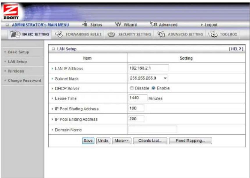 ADMINISTRATOR'S MAIN MENU Status Wizard Advanced Logout BASIC SETTING FORWARDING RULES SECURITY SETTING ADVANCED SETTING TOOLBOX LAN Setup [HELP] Item Setting LAN IP Address 192.168.2.1 Subnet Mask 255.255.255.0 DHCP Server Disable Enable Lease Time 1440 Minutes IP Pool Starting Address 100 IP Pool Ending Address 200 Domain Name Save Undo More>> Clients List... Fixed Mapping...