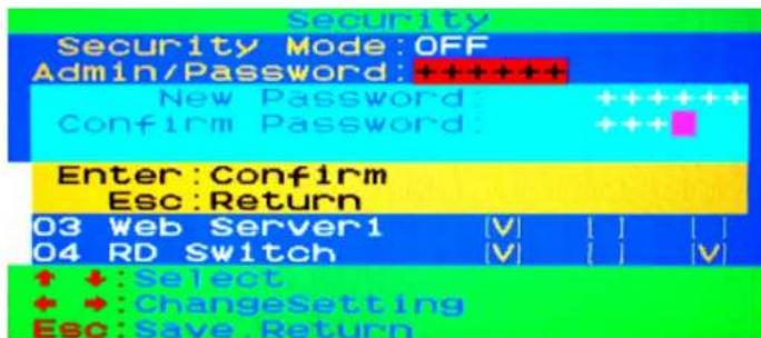 Security Security Mode:OFF Admin/Password: + + + + + New Password: + + + + + Confirm Password: + + + Enter: Confirm Esc: Return 03 Web Server1 V [ ] [ ] 04 RD Switch V [ ] V ↑ ↓: Select + +: ChangeSetting Esc: Save. Return