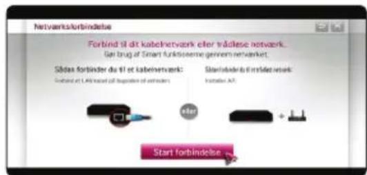 Netværksforbindelse Forbind til dit kabelnetværk eller trådlse netværk. Går brug af Smart funktsserme gennem netværket. Sådas fortinder du til et kabelnetværk: Forbind til L40 kan bed på upgåsning of netværk Start forbindelse Start forbindelse Start forbindelse