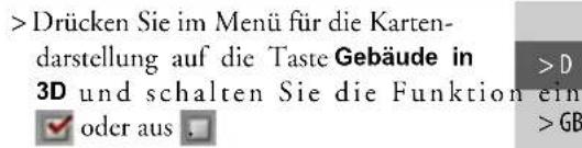 >Drücken Sie im Menü für die Karten- darstellung auf die Taste Gebäude in 3D und schalten Sie die Funktion ein oder aus >D >GB