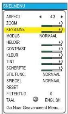 SNELMENU ASPECT 4:3 ZOOM +0 KEystone +0 MODUS NORMAAL HELDER +0 CONTRAST +0 KLEUR +0 TINT +0 SCHERPTE +3 STIL FUNC. NORMAAL SPIEGEL NORMAAL RESET FILTERTIUD 0 TAAL ENGLISH Ga Naar Geavanceerd Menu...