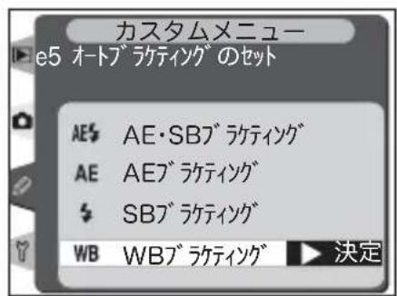 カスタムメニュー e5 オートブラケティングのセット AE$ AE・SBブラケティング AE AEブラケティング SBブラケティング WB WBブラケティング ▶ 決定