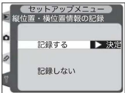 セットアップメニュー 縦位置・横位置情報の記録 記録する ▶ 決定 記録しない