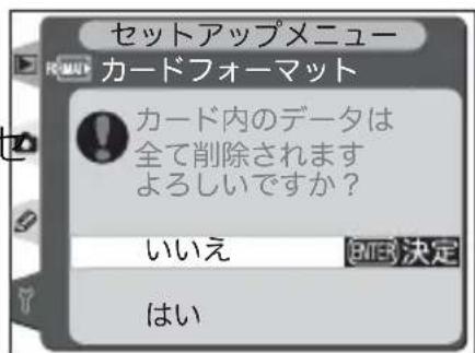 セットアップメニュー カードフォーマット カード内のデータは 全て削除されます よろしいですか? いいえ ENTER決定 はい
