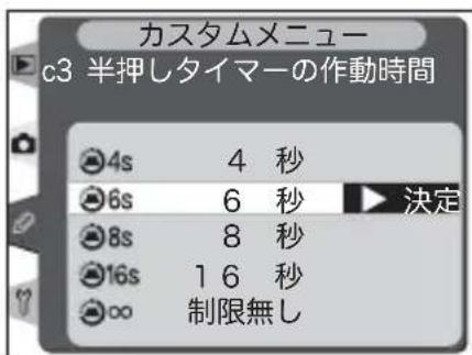 カスタムメニュー c3 半押しタイマーの作動時間 4s 4 秒 6s 6 秒 8s 8 秒 16s 16 秒 ∞ 制限無し 決定