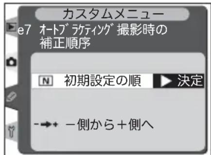 カスタムメニュー e7 オートブラティック 撮影時の 補正順序 N 初期設定の順 ▶決定 →← -側から+側へ