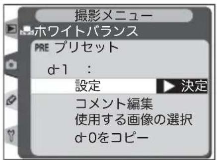 撮影メニュー ホワイトバランス PRE プリセット d-1 : 設定 ▶ 決定 コメント編集 使用する画像の選択 d-0をコピー