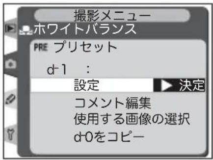 撮影メニュー ホワイトバランス PRE プリセット d-1 : 設定 ▶ 決定 コメント編集 使用する画像の選択 d-0をコピー