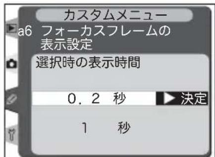 カスタムメニュー a6 フォーカスフレームの 表示設定 選択時の表示時間 0.2 秒 ▶ 決定 1 秒