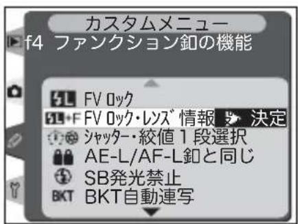 カスタムメニュー f4 ファンクション釦の機能 SL FV 0ック SL+F FV 0ック・レンズ 情報 ▶ 決定 シャッター・絞値1段選択 AE-L/AF-L釦と同じ SB発光禁止 BKT BKT自動連写