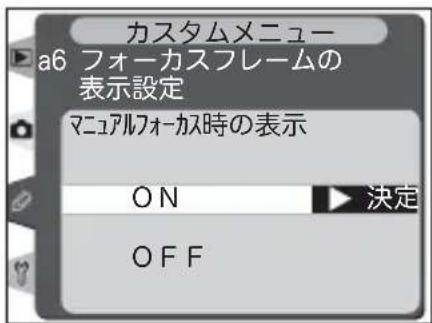 カスタムメニュー a6 フォーカスフレームの 表示設定 マニュアルフォーカス時の表示 ON OFF 決定