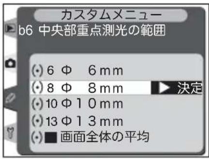 カスタムメニュー b6 中央部重点測光の範囲 (●) 6 Φ 6 mm (●) 8 Φ 8 mm (●) 10 Φ 10 mm (●) 13 Φ 13 mm (●) ■ 画面全体の平均 決定