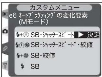 カスタムメニュー e6 オートブラケティングの変化要素 (Mモード) +SB・シャッタースピート▶決定 +SB・シャッタースピード・絞値 +SB・絞値 SB