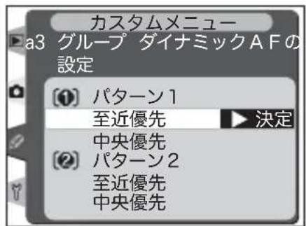 カスタムメニュー a3 グループ ダイナミックAFの設定 ① パターン1 至近優先 ▶ 決定 ② パターン2 至近優先 中央優先 中央優先
