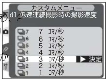 カスタムメニュー dl 低速連続撮影時の撮影速度 7 7 ヨ/秒 6 6 ヨ/秒 5 5 ヨ/秒 4 4 ヨ/秒 3 3 ヨ/秒 2 2 ヨ/秒 1 1 ヨ/秒 決定