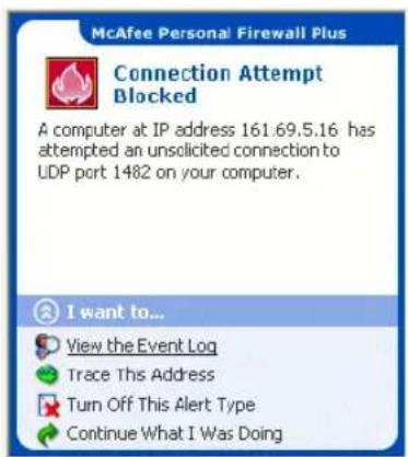McAfee Personal Firewall Plus Connection Attempt Blocked A computer at IP address 161.69.5.16 has attempted an unsolicited connection to UDP port 1482 on your computer. I want to... View the Event Log Trace This Address Turn Off This Alert Type Continue What I Was Doing