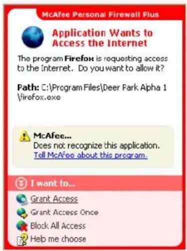 McAfee Personal Firewall Plus Application Wants to Access the Internet The program Firefox is requesting access to the Internet. Do you want to allow it? Path: C:\Program Files\Deer Park Alpha 1\firefox.exe McAfee... Does not recognize this application. Tell McAfee about this program. I want to... G…