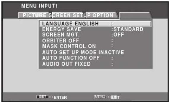 MENU INPUT1 PICTURE SCREEN SETUP OPTION LANGUAGE ENGLISH : ENERGY SAVE :STANDARD SCREEN MGT. :OFF ORBITER OFF : MASK CONTROL ON : AUTO SET UP MODE INACTIVE AUTO FUNCTION OFF : AUDIO OUT FIXED :