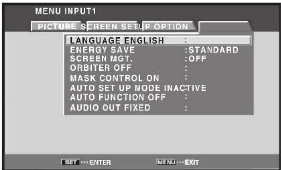 MENU INPUT1 PICTURE SCREEN SETUP OPTION LANGUAGE ENGLISH : ENERGY SAVE :STANDARD SCREEN MGT. :OFF ORBITER OFF : MASK CONTROL ON : AUTO SET UP MODE INACTIVE AUTO FUNCTION OFF : AUDIO OUT FIXED :